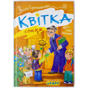 Квітка сонця Сухомлинський Притчі, казки, оповідання 240 с. Квітка сонця Сухомлинський Притчі, казки, оповідання 240 с.