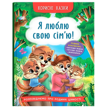 Я люблю свою сім’ю! Корисні казки, 32 с. Я люблю свою сім’ю! Корисні казки, 32 с.