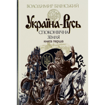 Україна-Русь у 3 книгах. Книга 1. Споконвічна земля. Автор Володимир Білінський Україна-Русь у 3 книгах. Книга 1. Споконвічна земля. Автор Володимир Білінський