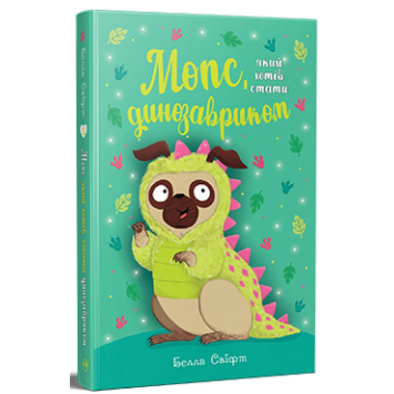 Мопс який хотів стати динозавриком Книжка 13 Белла Свіфт Мопс який хотів стати динозавриком Книжка 13 Белла Свіфт